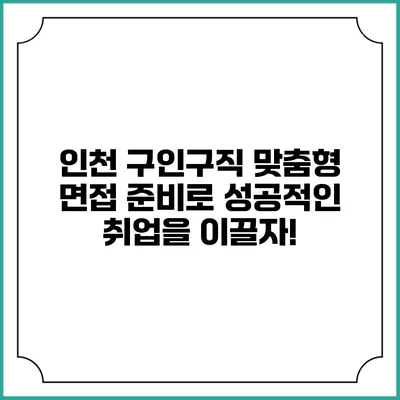 인천 구인구직: 맞춤형 면접 준비로 성공적인 취업을 이끌자!