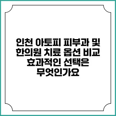 인천 아토피 피부과 및 한의원 치료 옵션 비교: 효과적인 선택은 무엇인가요?