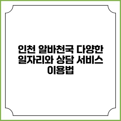 인천 알바천국: 다양한 일자리와 상담 서비스 이용법