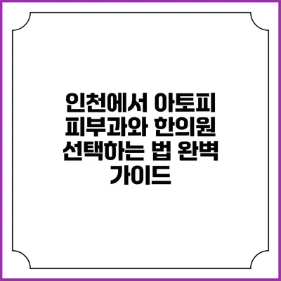 인천에서 아토피 피부과와 한의원 선택하는 법: 완벽 가이드