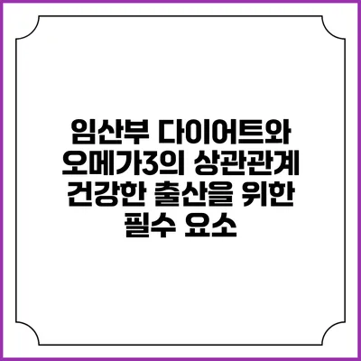 임산부 다이어트와 오메가3의 상관관계: 건강한 출산을 위한 필수 요소