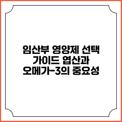 임산부 영양제 선택 가이드: 엽산과 오메가-3의 중요성