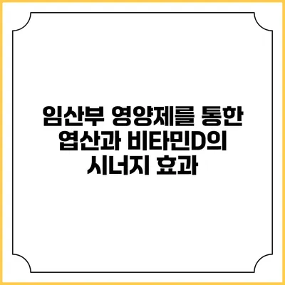임산부 영양제를 통한 엽산과 비타민D의 시너지 효과
