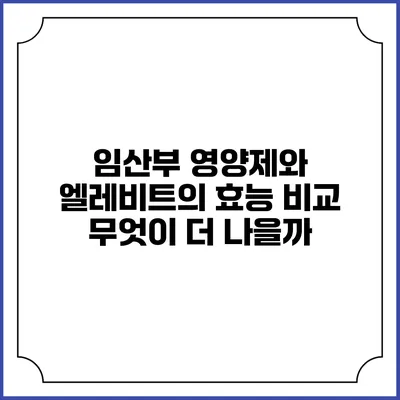 임산부 영양제와 엘레비트의 효능 비교: 무엇이 더 나을까?
