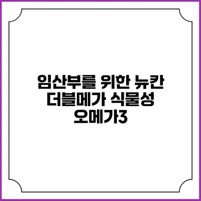 임산부를 위한 뉴칸 더블메가 식물성 오메가3