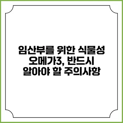 임산부를 위한 식물성 오메가3, 반드시 알아야 할 주의사항