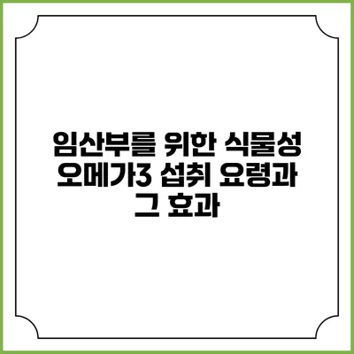 임산부를 위한 식물성 오메가3 섭취 요령과 그 효과