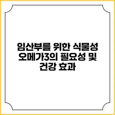 임산부를 위한 식물성 오메가3의 필요성 및 건강 효과