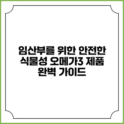 임산부를 위한 안전한 식물성 오메가3 제품 완벽 가이드