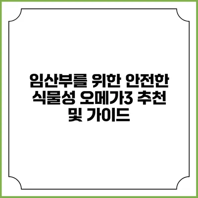 임산부를 위한 안전한 식물성 오메가3 추천 및 가이드