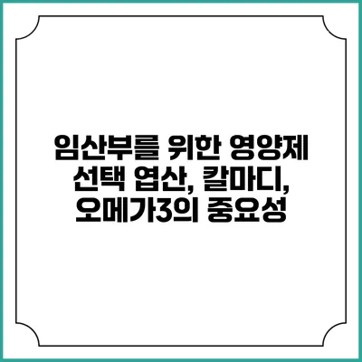 임산부를 위한 영양제 선택: 엽산, 칼마디, 오메가3의 중요성