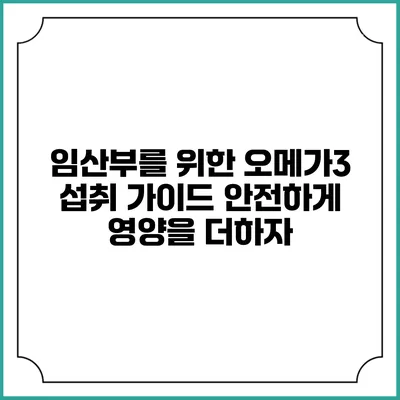 임산부를 위한 오메가3 섭취 가이드: 안전하게 영양을 더하자