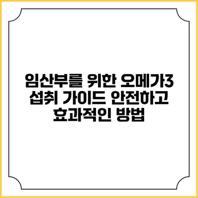 임산부를 위한 오메가3 섭취 가이드: 안전하고 효과적인 방법