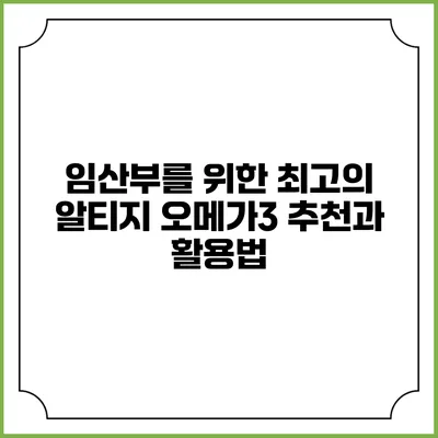 임산부를 위한 최고의 알티지 오메가3 추천과 활용법