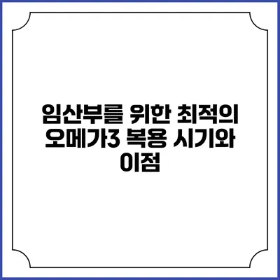 임산부를 위한 최적의 오메가3 복용 시기와 이점