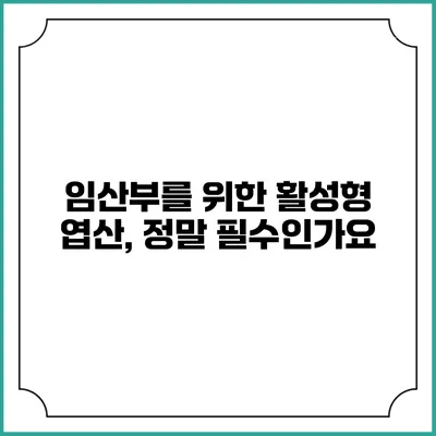 임산부를 위한 활성형 엽산, 정말 필수인가요?