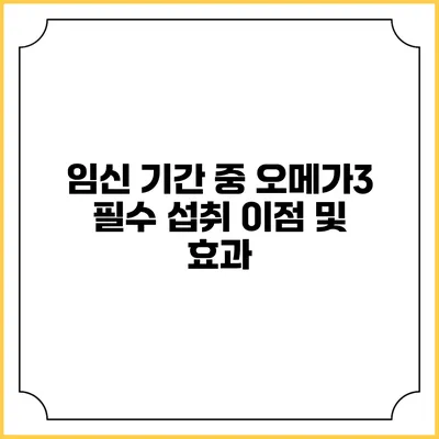 임신 기간 중 오메가3 필수 섭취 이점 및 효과