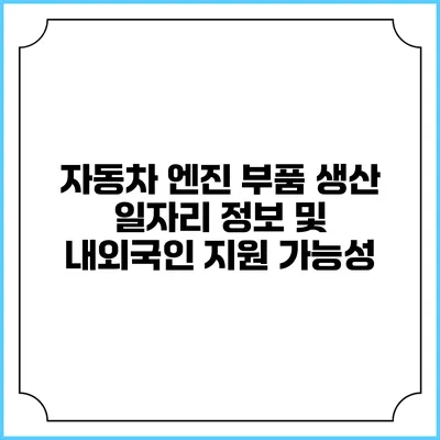 자동차 엔진 부품 생산 일자리 정보 및 내외국인 지원 가능성