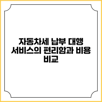자동차세 납부 대행 서비스의 편리함과 비용 비교