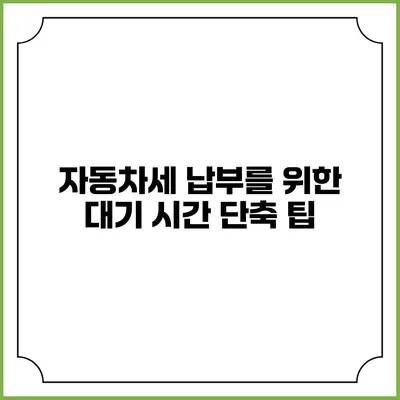 자동차세 납부를 위한 대기 시간 단축 팁