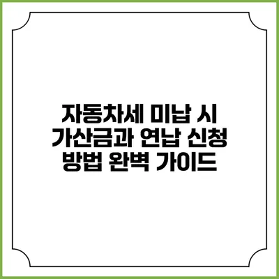 자동차세 미납 시 가산금과 연납 신청 방법 완벽 가이드