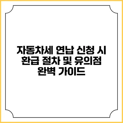 자동차세 연납 신청 시 환급 절차 및 유의점 완벽 가이드
