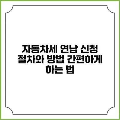 자동차세 연납 신청 절차와 방법: 간편하게 하는 법