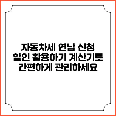 자동차세 연납 신청 할인 활용하기: 계산기로 간편하게 관리하세요