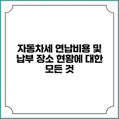 자동차세 연납비용 및 납부 장소 현황에 대한 모든 것