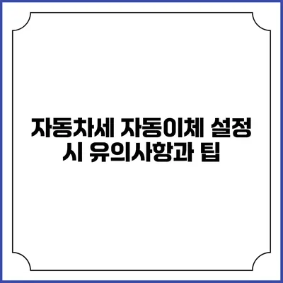 자동차세 자동이체 설정 시 유의사항과 팁