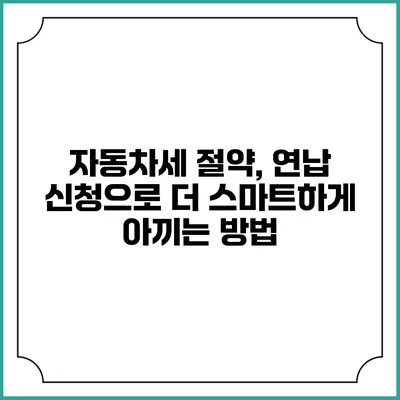자동차세 절약, 연납 신청으로 더 스마트하게 아끼는 방법