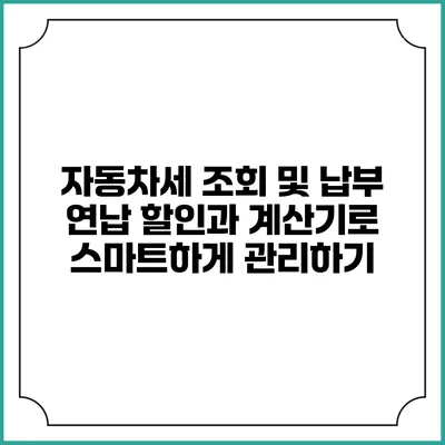 자동차세 조회 및 납부: 연납 할인과 계산기로 스마트하게 관리하기