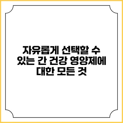 자유롭게 선택할 수 있는 간 건강 영양제에 대한 모든 것