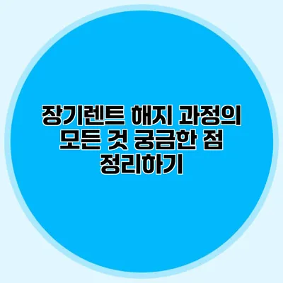 장기렌트 해지 과정의 모든 것: 궁금한 점 정리하기