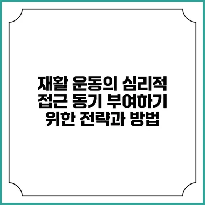 재활 운동의 심리적 접근: 동기 부여하기 위한 전략과 방법