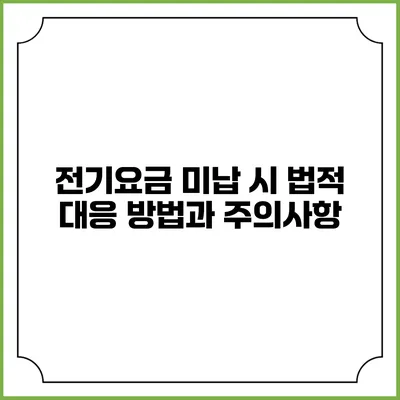 전기요금 미납 시 법적 대응 방법과 주의사항