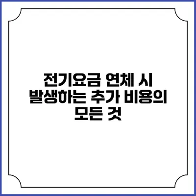 전기요금 연체 시 발생하는 추가 비용의 모든 것