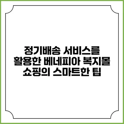 정기배송 서비스를 활용한 베네피아 복지몰 쇼핑의 스마트한 팁