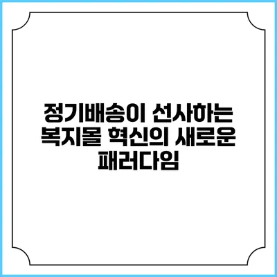 정기배송이 선사하는 복지몰 혁신의 새로운 패러다임