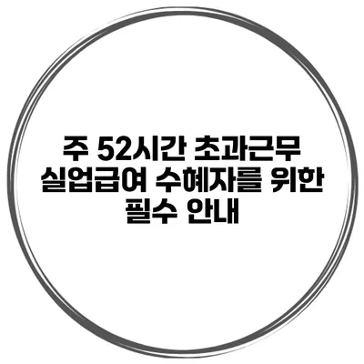 주 52시간 초과근무 실업급여 수혜자를 위한 필수 안내