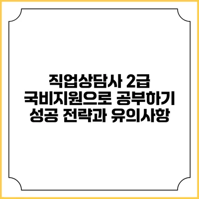 직업상담사 2급 국비지원으로 공부하기: 성공 전략과 유의사항