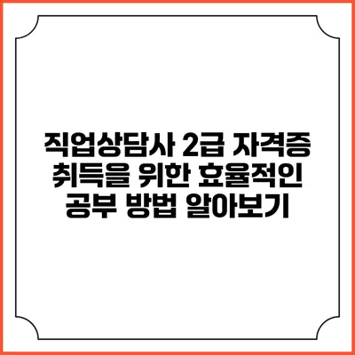 직업상담사 2급 자격증 취득을 위한 효율적인 공부 방법 알아보기