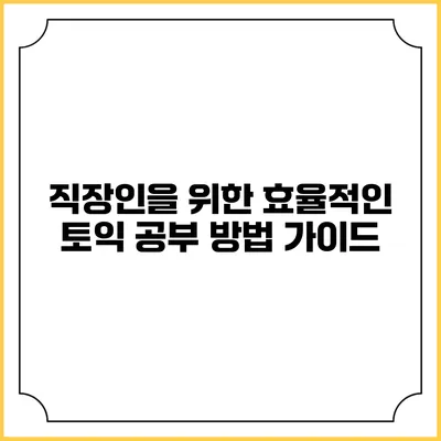 직장인을 위한 효율적인 토익 공부 방법 가이드
