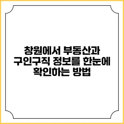 창원에서 부동산과 구인구직 정보를 한눈에 확인하는 방법