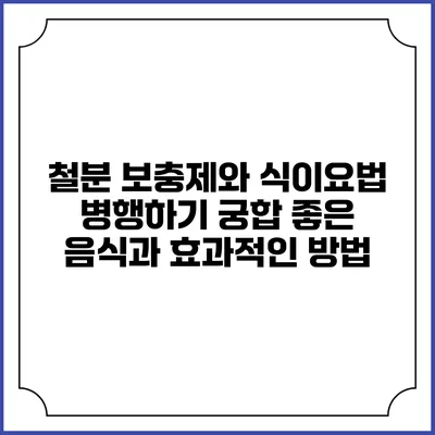 철분 보충제와 식이요법 병행하기: 궁합 좋은 음식과 효과적인 방법