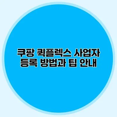 쿠팡 퀵플렉스 사업자 등록 방법과 팁 안내