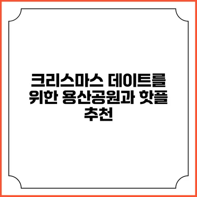 크리스마스 데이트를 위한 용산공원과 핫플 추천