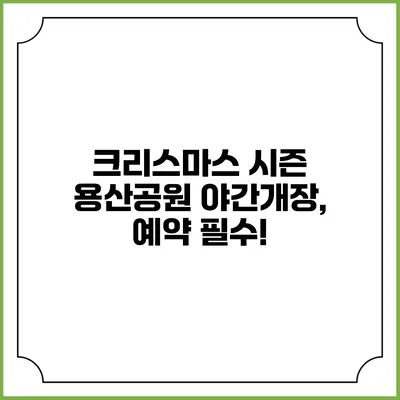 크리스마스 시즌 용산공원 야간개장, 예약 필수!