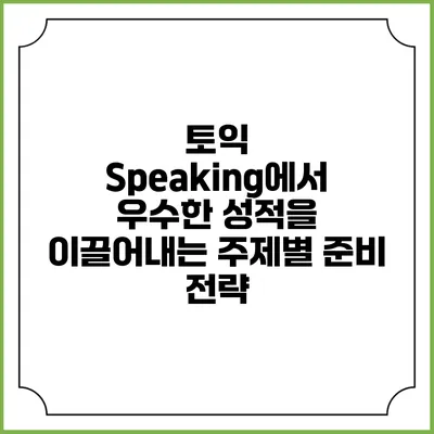 토익 Speaking에서 우수한 성적을 이끌어내는 주제별 준비 전략