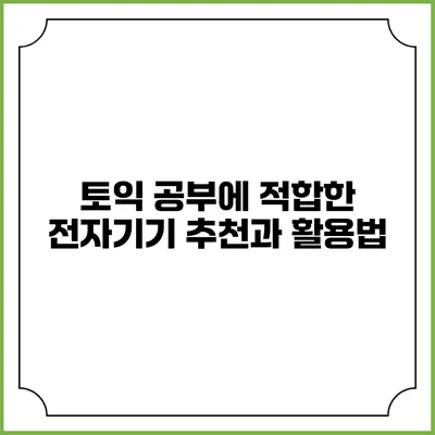 토익 공부에 적합한 전자기기 추천과 활용법